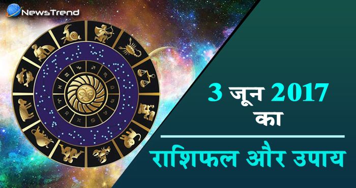 राशिफल 3 जून 2017 : जानें आपके लिए कैसा रहेगा शनिवार का दिन!