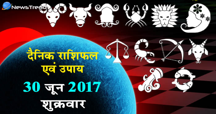 राशिफल 30 जून 2017 : जानिए आपके लिए कैसा रहेगा शुक्रवार का दिन!