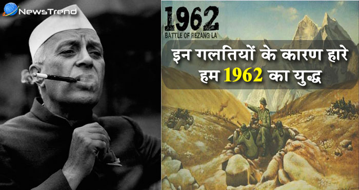 नेहरु की इन बडी गलतियों के कारण हारा भारत 1962 का युद्ध, जानिए उन गलतियों के बारे में...