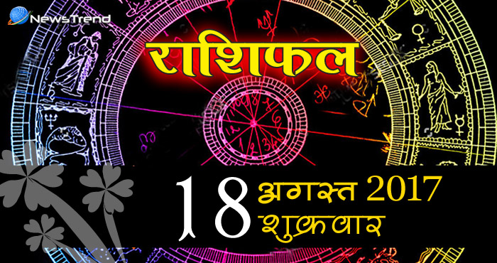 rashifal 18 august 2017, आज का राशिफल , 18 अगस्त का राशिफल, दैनिक राशिफल.