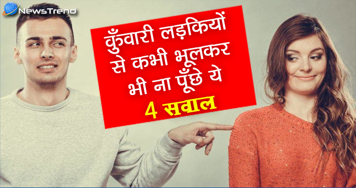 कुंवारी लड़कियों से ये 4 सवाल पूछना पड़ सकता है भारी, लड़के रहें संभलकर