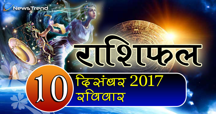 Rashifal 10 December 2017, 10 December horoscope, 10 दिसंबर राशिफल, astrological predictions, daily predictions, आज का राशिफल, दैनिक राशिफल, राशिफल.