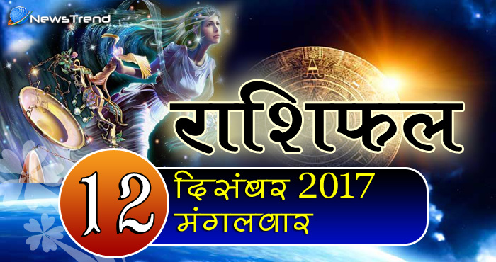 Rashifal 12 December 2017, 12 December horoscope, 12 दिसंबर राशिफल, astrological predictions, daily predictions, आज का राशिफल, दैनिक राशिफल, राशिफल.