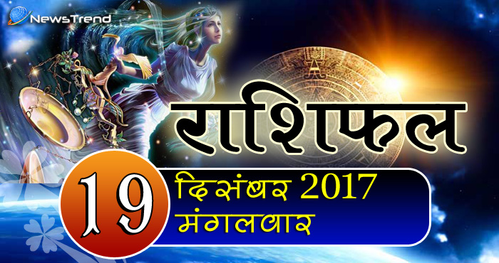 Rashifal 19 December 2017, 19 December horoscope, 19 दिसंबर राशिफल, astrological predictions, daily predictions, आज का राशिफल, दैनिक राशिफल, राशिफल