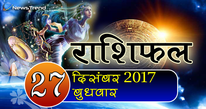 Rashifal 27 December 2017, 27 December horoscope, 27 दिसंबर राशिफल, astrological predictions, daily predictions, आज का राशिफल, दैनिक राशिफल, राशिफल