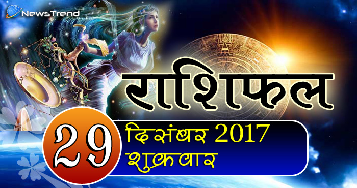 राशिफल 29 दिसंबर 2017 : जानिए आपके लिए कैसा रहेगा शुक्रवार का दिन