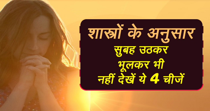 सुबह उठकर भूलकर भी नहीं देखनी चाहिए ये चार चीजें, वरना होता है भारी नुकसान