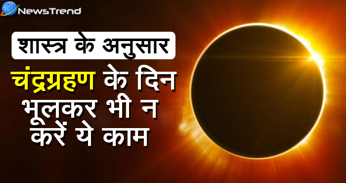 चंद्रग्रहण के दिन भूलकर भी नहीं करने चाहिए ये काम, वरना जीवन में आता है दुर्भाग्य