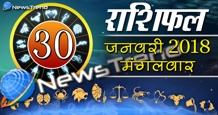 Rashifal 30 january 2018, 30 january horoscope, 30 जनवरी राशिफल, astrological predictions, daily predictions, आज का राशिफल, दैनिक राशिफल, राशिफल, राशिफल 30 जनवरी