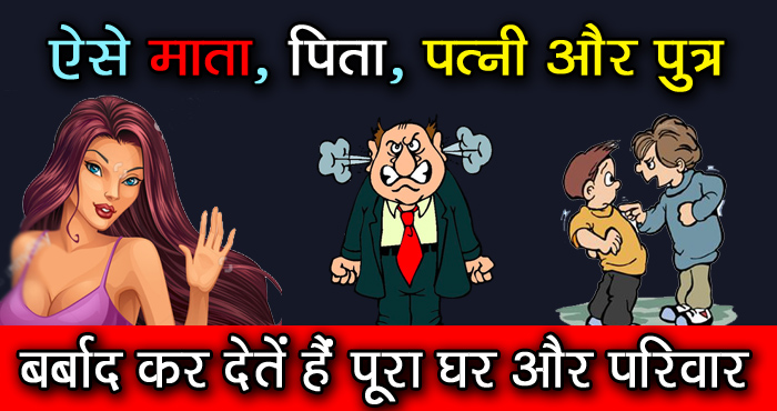 बेहद खतरनाक होती हैं परिवार के सदस्यों की ऐसी आदतें, बर्बाद कर देती हैं पूरा घर औऱ परिवार