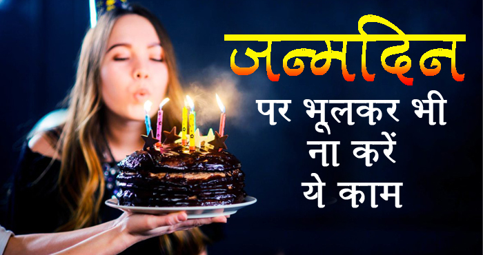 जन्मदिन पर ना करें ऐसे काम, वरना साल भर भुगतने पड़ेंगे अशुभ परिणाम