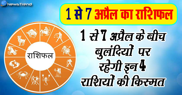 1 से 7 अप्रैल के बीच बुलंदियों पर रहेगी इन 4 राशियों की किस्मत, जानिए कैसा रहेगा ये नया हफ्ता