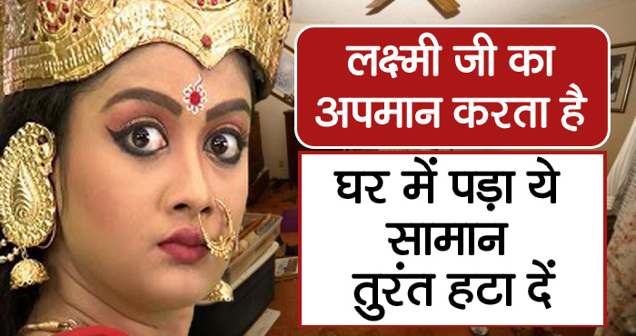 घर में पड़े इन सामानों से होता है माता लक्ष्मी का अपमान, अभी हटा दें घर से ये चीजें