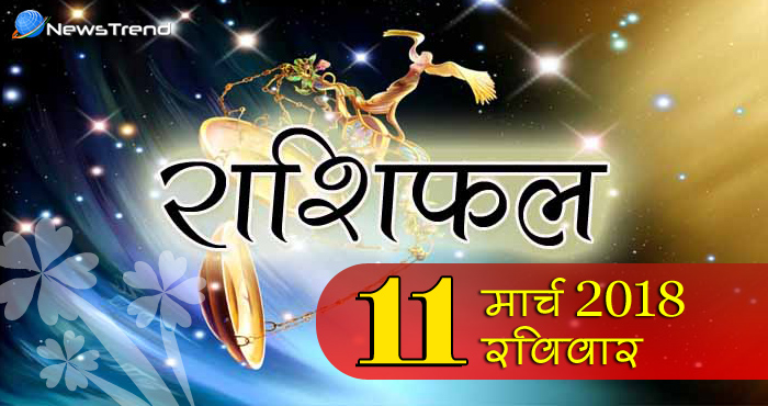 Rashifal 11 March 2018, 11 march horoscope, 11 मार्च राशिफल, astrological predictions, daily predictions, आज का राशिफल, दैनिक राशिफल, राशिफल, राशिफल 11 मार्च