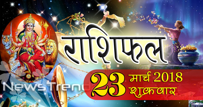 Rashifal 23 March 2018, 23 march horoscope, 23 मार्च राशिफल, astrological predictions, daily predictions, आज का राशिफल, दैनिक राशिफल, राशिफल, राशिफल 23 मार्च