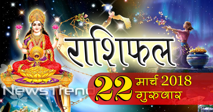 Rashifal 22 March 2018, 22 march horoscope, 22 मार्च राशिफल, astrological predictions, daily predictions, आज का राशिफल, दैनिक राशिफल, राशिफल, राशिफल 22 मार्च