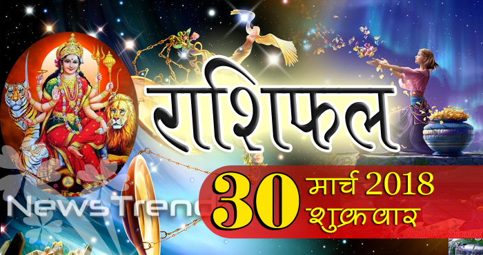 Rashifal 30 March 2018, 30 march horoscope, 30 मार्च राशिफल, astrological predictions, daily predictions, आज का राशिफल, दैनिक राशिफल, राशिफल, राशिफल 30 मार्च