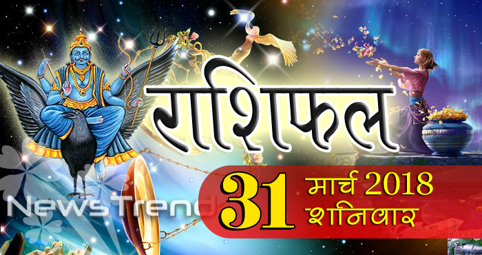 Rashifal 31 March 2018, 31 march horoscope, 31 मार्च राशिफल, astrological predictions, daily predictions, आज का राशिफल, दैनिक राशिफल, राशिफल, राशिफल 31 मार्च