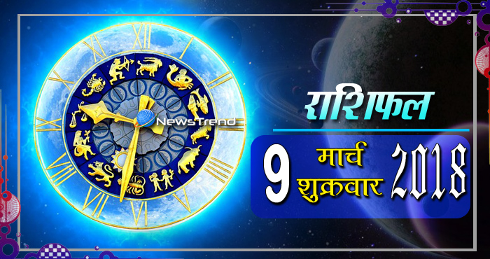 Rashifal 9 March 2018, 9 march horoscope, 9 मार्च राशिफल, astrological predictions, daily predictions, आज का राशिफल, दैनिक राशिफल, राशिफल, राशिफल 9 मार्च