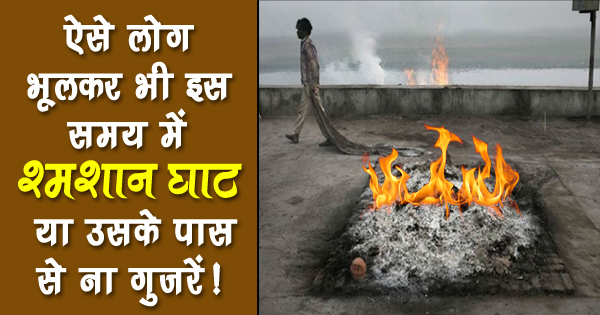 भूलकर भी इस वक्त श्मशान घाट या उसके पास से ना गुजरें, खासकर ऐसे लोग ..