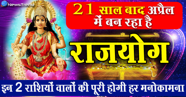 21 सालों बाद अप्रैल के महीने में वन रहा है राजयोग, इन 2 राशियों पर बरसेगी लक्ष्मी माँ की कृपा