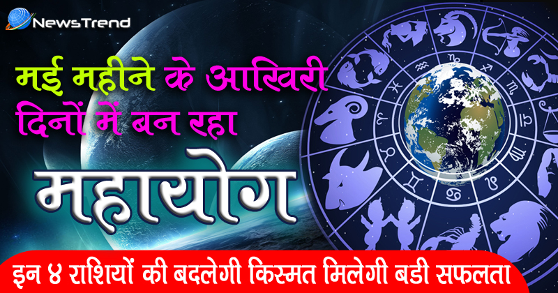 मई महीने के आखिरी दिनों में बन रहा महायोग, इन 4 राशियों की बदलेगी किस्मत मिलेगी बड़ी सफलता