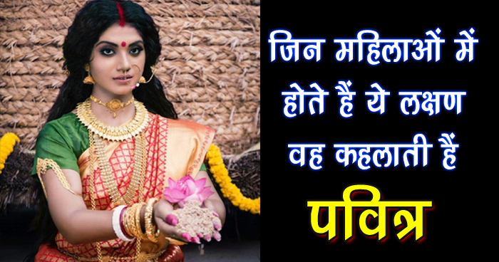 जिन महिलाओं में होते हैं ये लक्षण वह कहलाती हैं पवित्र, जान लेंगे तो कभी नहीं खाएंगे धोखा