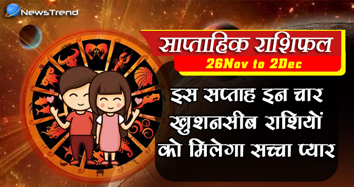 साप्ताहिक राशिफल 26 नवंबर से 2 दिसंबर: इस सप्ताह इन 4 राशि वाले प्यार के मामले में रहेंगे सफल