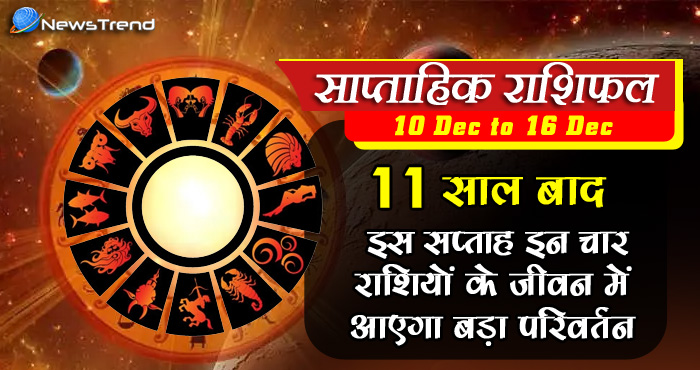 साप्ताहिक राशिफल: 11 साल बाद इस सप्ताह इन चार राशियों के जीवन में आएगा बड़ा परिवर्तन