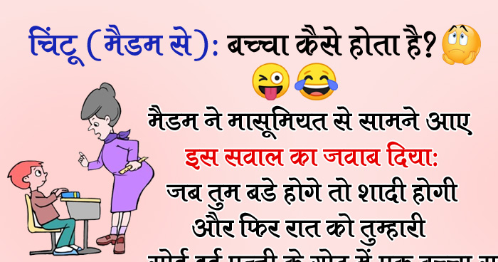 चिंटू: मैडम बच्चा कैसे पैदा होता हैं? मैडम: जब तुम बड़े होगे तो शादी होगी और फिर रात को..